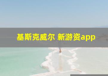 基斯克威尔 新游资app